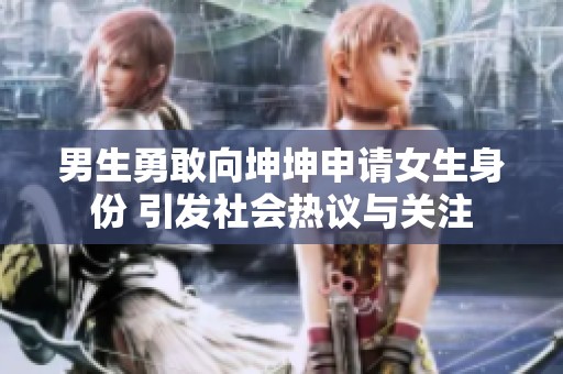 男生勇敢向坤坤申请女生身份 引发社会热议与关注