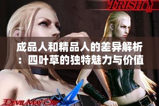 成品人和精品人的差异解析：四叶草的独特魅力与价值探讨