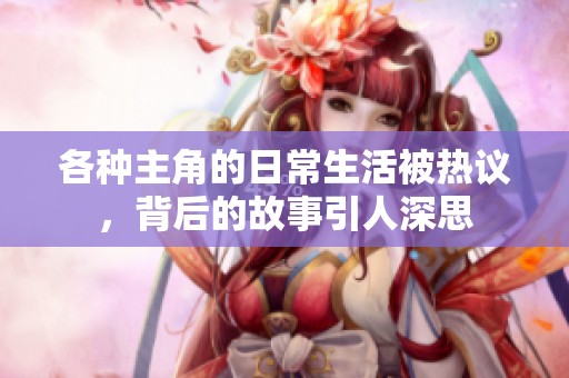各种主角的日常生活被热议，背后的故事引人深思