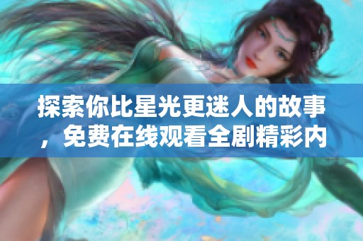 探索你比星光更迷人的故事，免费在线观看全剧精彩内容