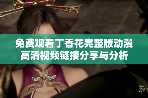 免费观看丁香花完整版动漫高清视频链接分享与分析