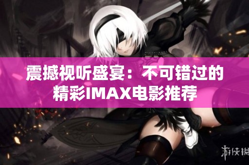 震撼视听盛宴：不可错过的精彩IMAX电影推荐