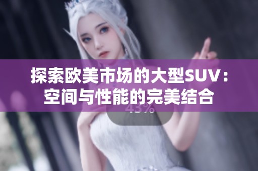 探索欧美市场的大型SUV：空间与性能的完美结合