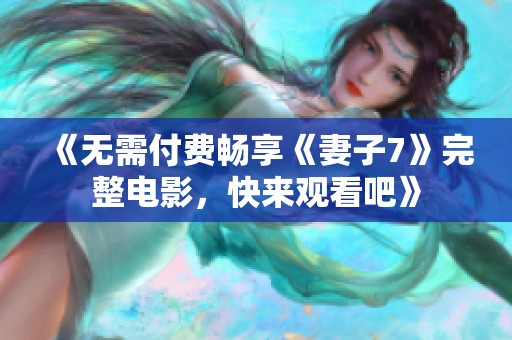 《无需付费畅享《妻子7》完整电影，快来观看吧》