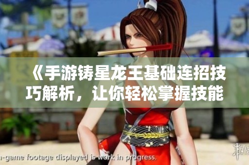 《手游铸星龙王基础连招技巧解析，让你轻松掌握技能发挥》