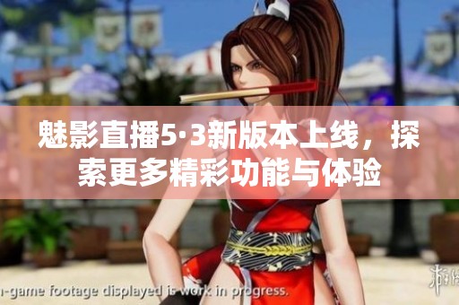 魅影直播5·3新版本上线，探索更多精彩功能与体验