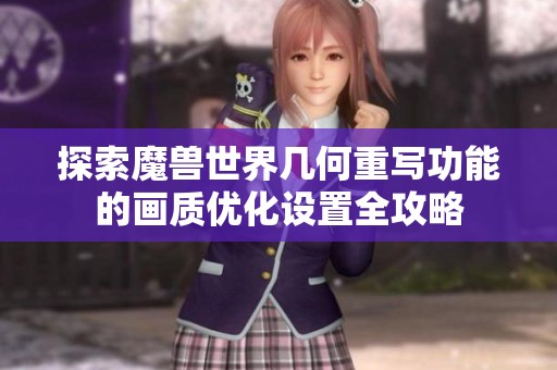 探索魔兽世界几何重写功能的画质优化设置全攻略