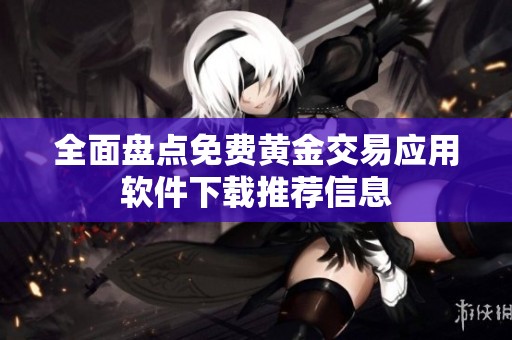 全面盘点免费黄金交易应用软件下载推荐信息