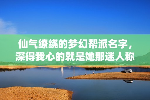 仙气缭绕的梦幻帮派名字，深得我心的就是她那迷人称号了