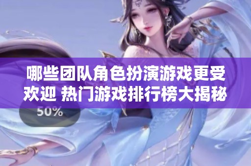 哪些团队角色扮演游戏更受欢迎 热门游戏排行榜大揭秘