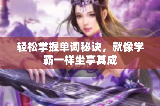 轻松掌握单词秘诀，就像学霸一样坐享其成