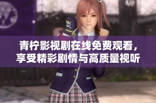 青柠影视剧在线免费观看，享受精彩剧情与高质量视听体验