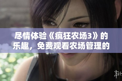 尽情体验《疯狂农场3》的乐趣，免费观看农场管理的新挑战