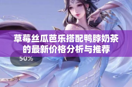 草莓丝瓜芭乐搭配鸭脖奶茶的最新价格分析与推荐