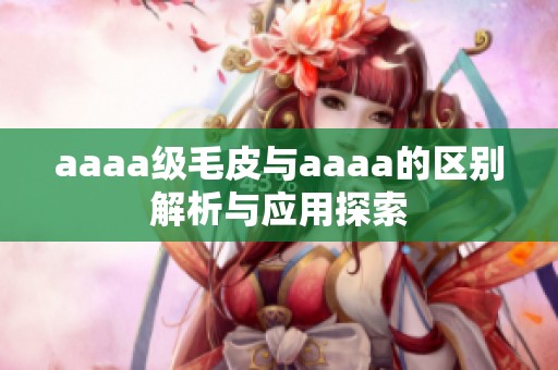 aaaa级毛皮与aaaa的区别解析与应用探索