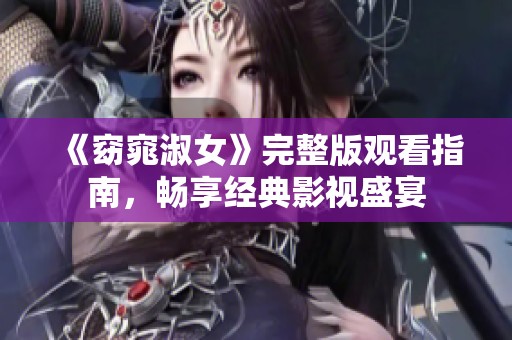 《窈窕淑女》完整版观看指南，畅享经典影视盛宴