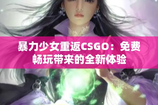 暴力少女重返CSGO：免费畅玩带来的全新体验