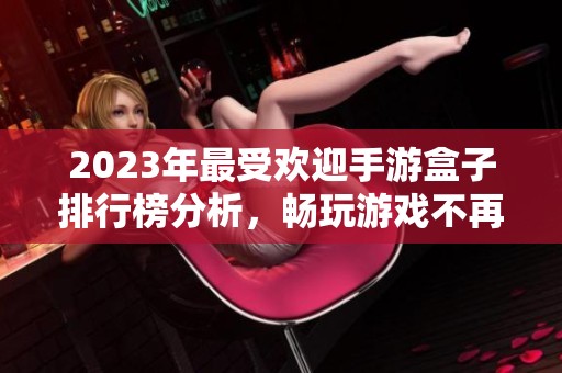 2023年最受欢迎手游盒子排行榜分析，畅玩游戏不再愁