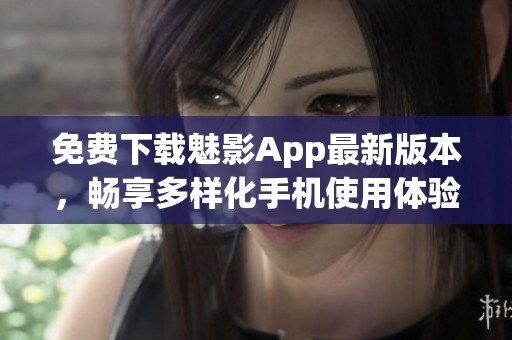 免费下载魅影App最新版本，畅享多样化手机使用体验！