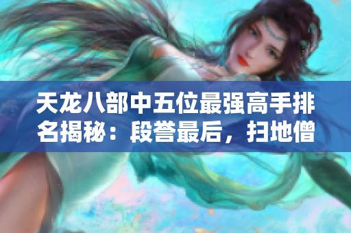 天龙八部中五位最强高手排名揭秘：段誉最后，扫地僧屈居第二