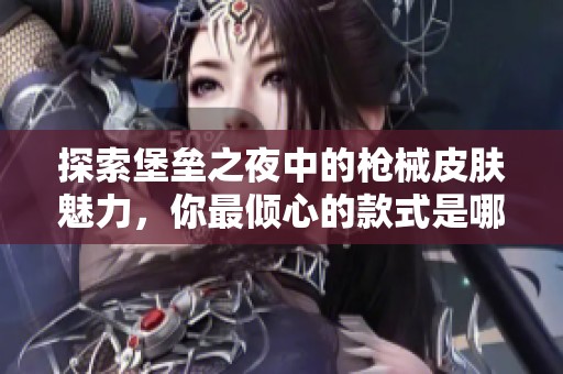 探索堡垒之夜中的枪械皮肤魅力，你最倾心的款式是哪一款？