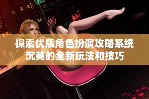 探索优质角色扮演攻略系统沉芙的全新玩法和技巧