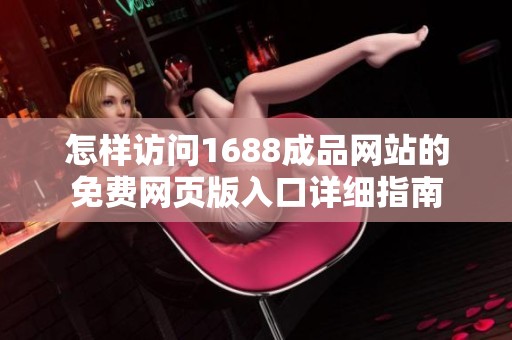 怎样访问1688成品网站的免费网页版入口详细指南