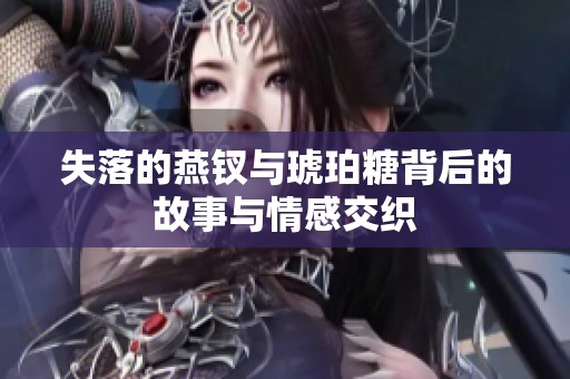 失落的燕钗与琥珀糖背后的故事与情感交织