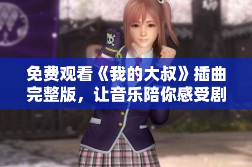 免费观看《我的大叔》插曲完整版，让音乐陪你感受剧情深度