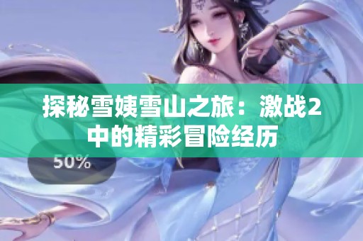 探秘雪姨雪山之旅：激战2中的精彩冒险经历