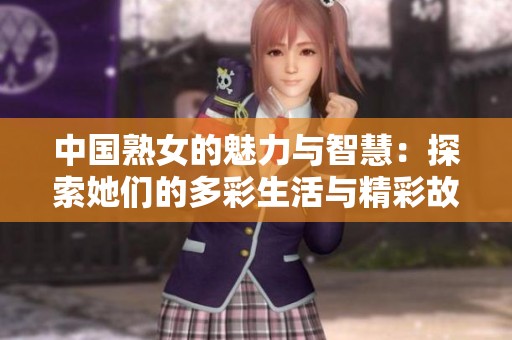 中国熟女的魅力与智慧：探索她们的多彩生活与精彩故事