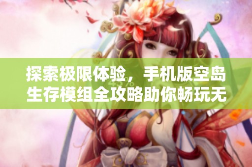 探索极限体验，手机版空岛生存模组全攻略助你畅玩无阻