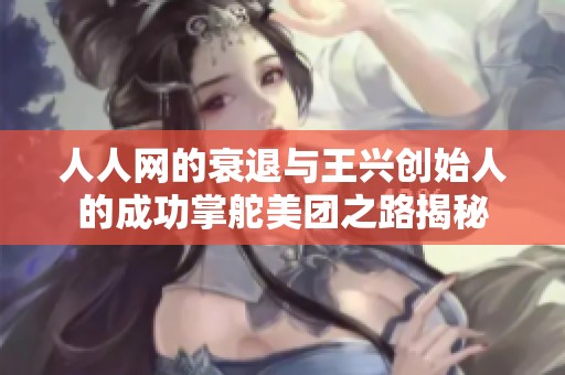 人人网的衰退与王兴创始人的成功掌舵美团之路揭秘