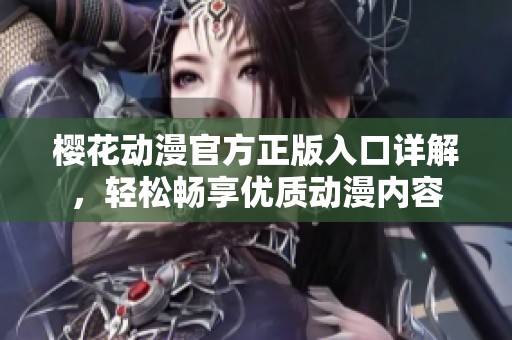 樱花动漫官方正版入口详解，轻松畅享优质动漫内容