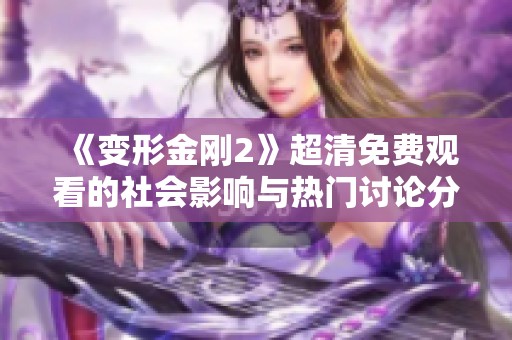 《变形金刚2》超清免费观看的社会影响与热门讨论分析