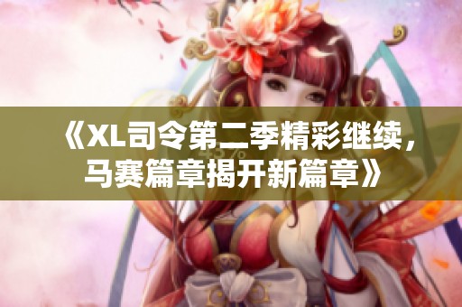 《XL司令第二季精彩继续，马赛篇章揭开新篇章》