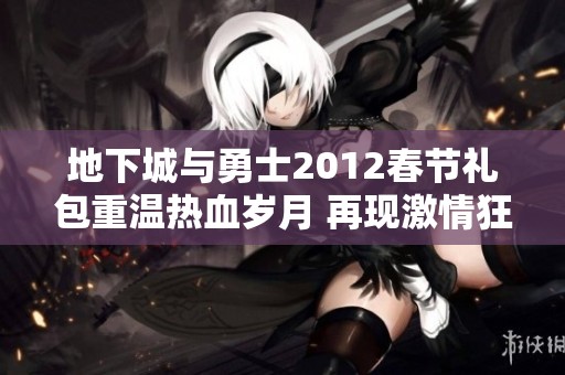 地下城与勇士2012春节礼包重温热血岁月 再现激情狂欢盛宴