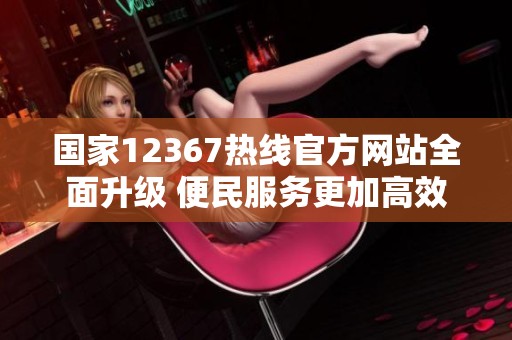 国家12367热线官方网站全面升级 便民服务更加高效便捷