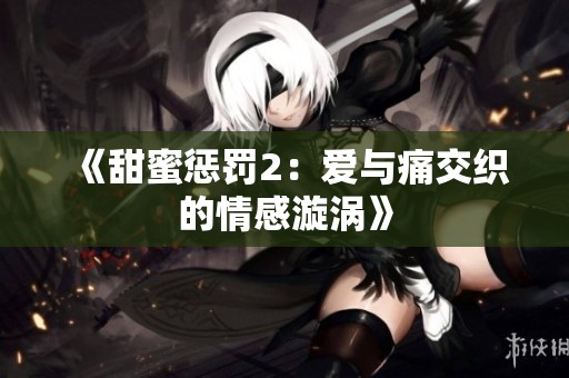 《甜蜜惩罚2：爱与痛交织的情感漩涡》