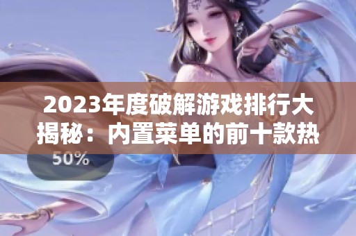 2023年度破解游戏排行大揭秘：内置菜单的前十款热门游戏推荐