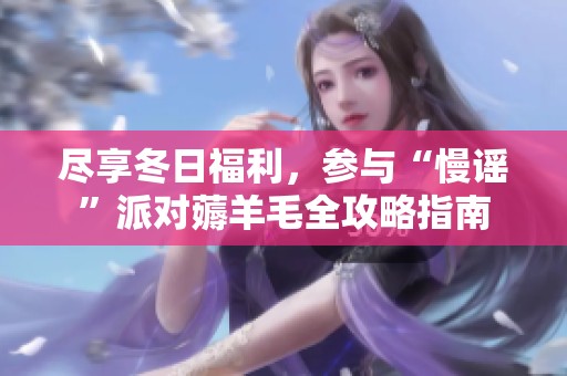 尽享冬日福利，参与“慢谣”派对薅羊毛全攻略指南