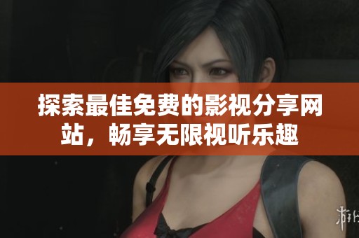 探索最佳免费的影视分享网站，畅享无限视听乐趣