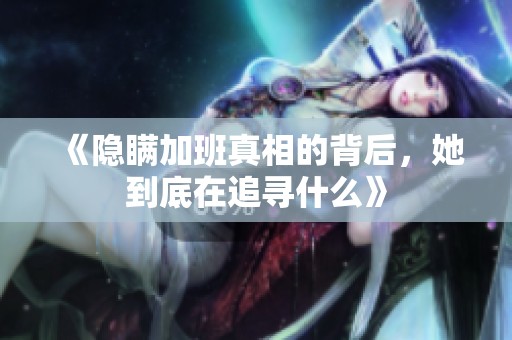 《隐瞒加班真相的背后，她到底在追寻什么》