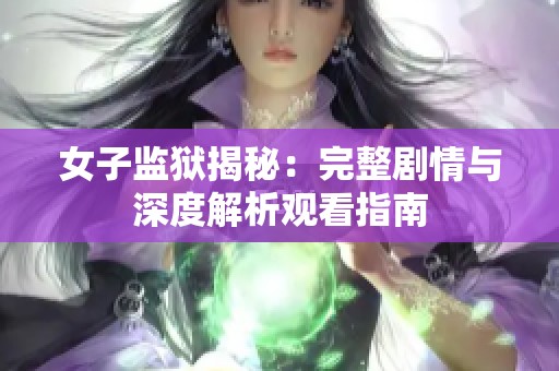 女子监狱揭秘：完整剧情与深度解析观看指南