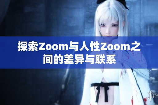 探索Zoom与人性Zoom之间的差异与联系
