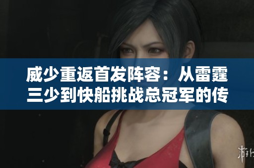 威少重返首发阵容：从雷霆三少到快船挑战总冠军的传奇之旅