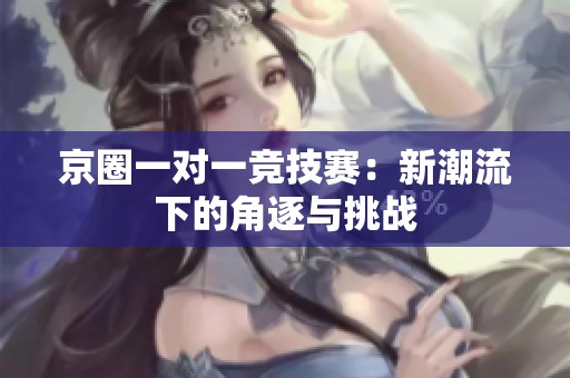 京圈一对一竞技赛：新潮流下的角逐与挑战