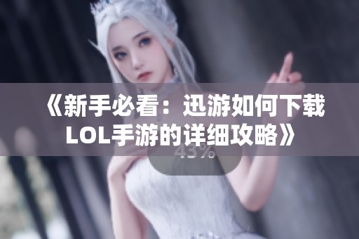 《新手必看：迅游如何下载LOL手游的详细攻略》
