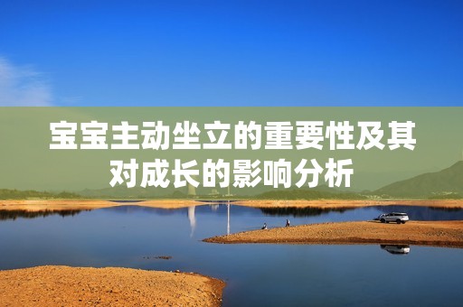 宝宝主动坐立的重要性及其对成长的影响分析