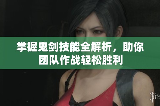 掌握鬼剑技能全解析，助你团队作战轻松胜利
